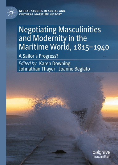 Karen Downing, Johnathan Thayer, Joanne Begiato - Negotiating Masculinities and Modernity in the Maritime World, 1815–1940, Inbunden