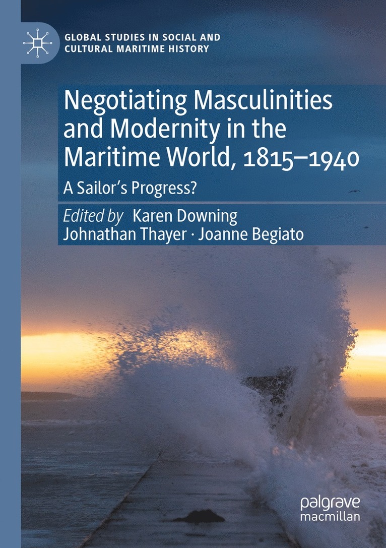 Karen Downing, Johnathan Thayer, Joanne Begiato - Negotiating Masculinities and Modernity in the Maritime World, 1815–1940, Häftad