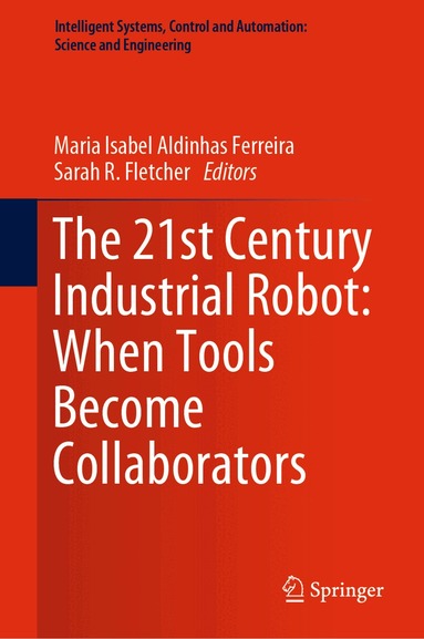 Maria Isabel Aldinhas Ferreira, Sarah R. Fletcher - 21st Century Industrial Robot: When Tools Become Collaborators, Inbunden