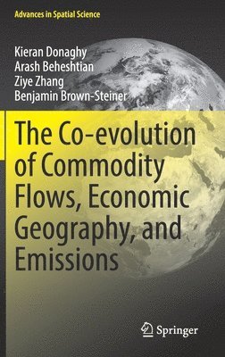 Kieran Donaghy, Arash Beheshtian, Ziye Zhang, Benjamin Brown-Steiner - Co-evolution of Commodity Flows, Economic Geography, and Emissions, Inbunden