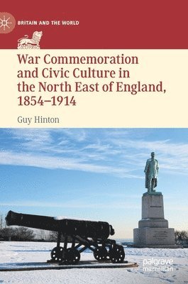 Guy Hinton - War Commemoration and Civic Culture in the North East of England, 1854–1914, Inbunden