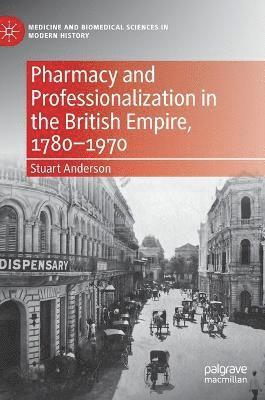 Stuart Anderson - Pharmacy and Professionalization in the British Empire, 1780–1970, Inbunden