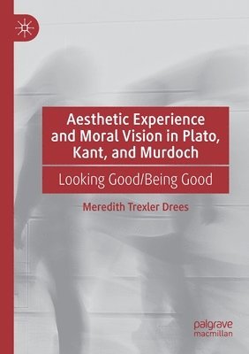 bokomslag Aesthetic Experience and Moral Vision in Plato, Kant, and Murdoch