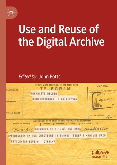 John Potts - Use and Reuse of the Digital Archive, Inbunden