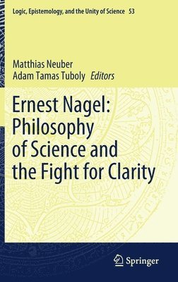 Matthias Neuber, Adam Tamas Tuboly - Ernest Nagel: Philosophy of Science and the Fight for Clarity, Inbunden