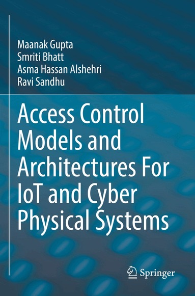Maanak Gupta, Smriti Bhatt, Asma Hassan Alshehri, Ravi Sandhu - Access Control Models and Architectures For IoT and Cyber Physical Systems, Häftad