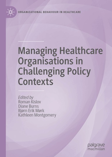 Roman Kislov, Diane Burns, Bjørn Erik Mørk, Kathleen Montgomery - Managing Healthcare Organisations in Challenging Policy Contexts, Inbunden