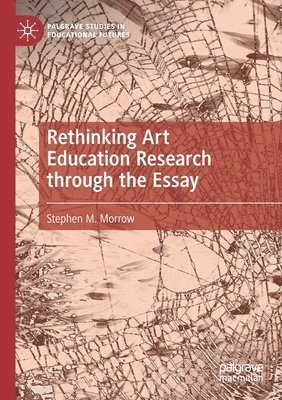 Stephen M. Morrow - Rethinking Art Education Research through the Essay, Häftad