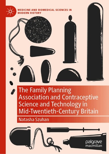 Natasha Szuhan - Family Planning Association and Contraceptive Science and Technology in Mid-Twentieth-Century Britain, Inbunden