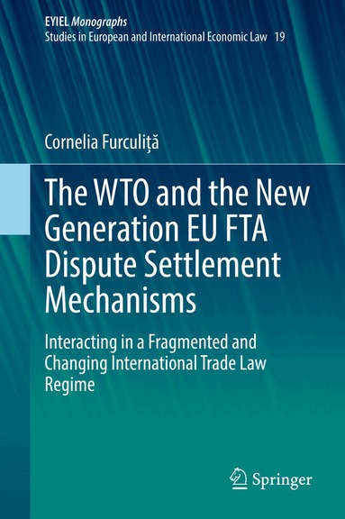 Cornelia Furculiță - WTO and the New Generation EU FTA Dispute Settlement Mechanisms, Inbunden