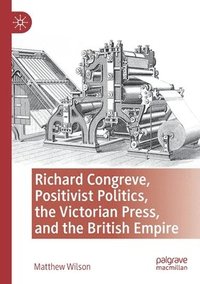 bokomslag Richard Congreve, Positivist Politics, the Victorian Press, and the British Empire