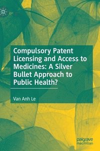 bokomslag Compulsory Patent Licensing and Access to Medicines: A Silver Bullet Approach to Public Health?