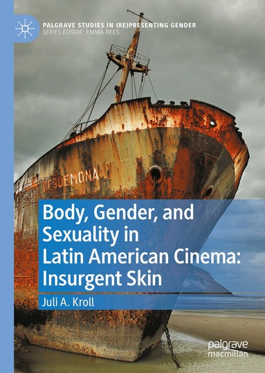 Juli A. Kroll - Body, Gender, and Sexuality in Latin American Cinema: Insurgent Skin, Inbunden