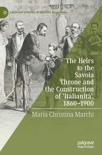 bokomslag The Heirs to the Savoia Throne and the Construction of Italianit, 1860-1900