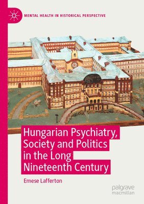 Hungarian Psychiatry, Society and Politics in the Long Nineteenth Century 1