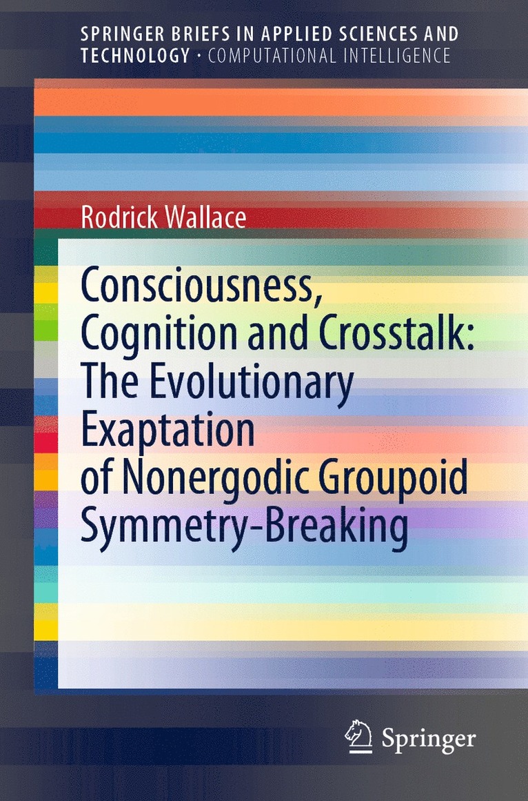 Rodrick Wallace - Consciousness, Cognition and Crosstalk: The Evolutionary Exaptation of Nonergodic Groupoid Symmetry-Breaking, Häftad