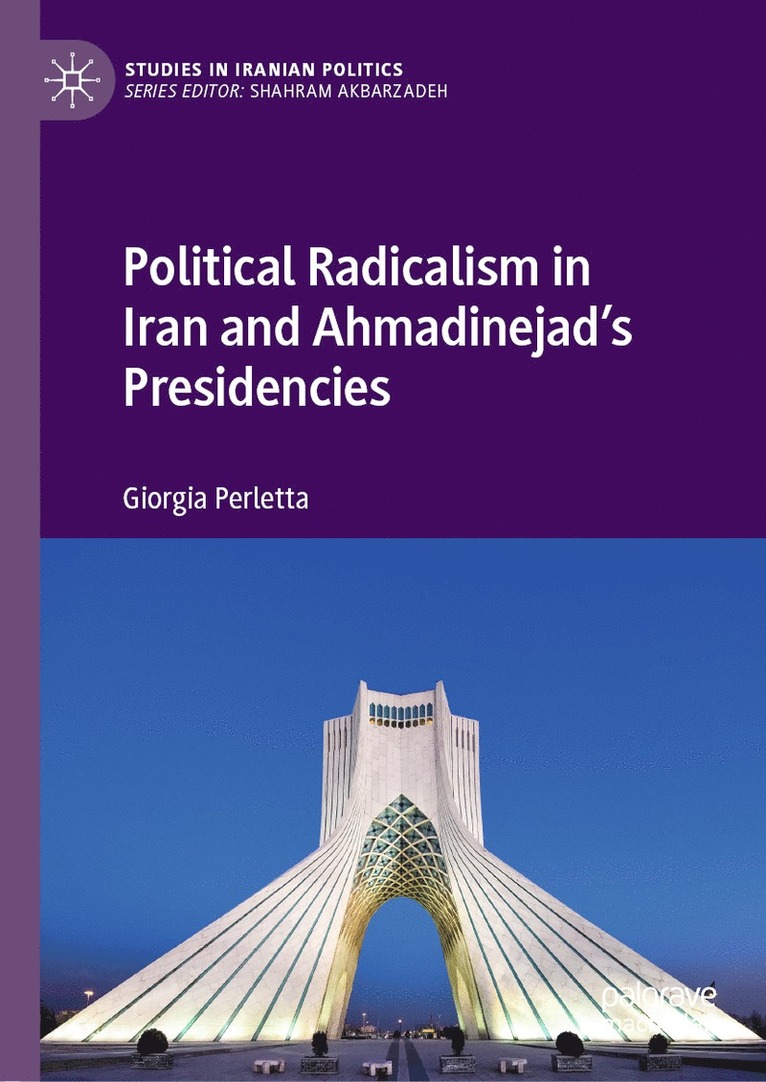 Giorgia Perletta - Political Radicalism in Iran and Ahmadinejad’s Presidencies, Inbunden