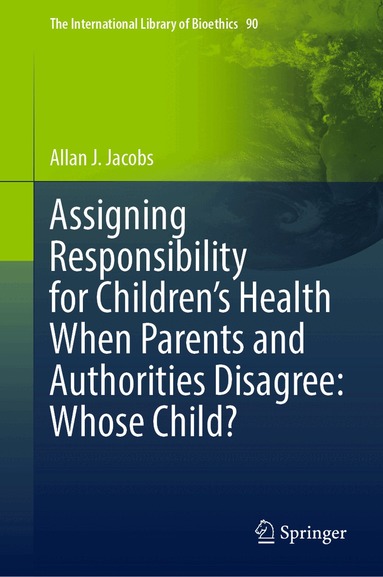 Allan J. Jacobs - Assigning Responsibility for Children’s Health When Parents and Authorities Disagree: Whose Child?, Inbunden