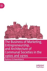 bokomslag The Business of Marketing, Entrepreneurship, and Architecture of Communal Societies in the 1960s and 1970s