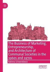 bokomslag The Business of Marketing, Entrepreneurship, and Architecture of Communal Societies in the 1960s and 1970s