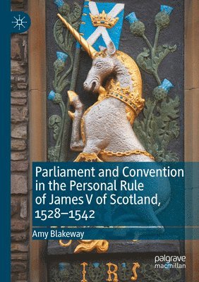 Amy Blakeway - Parliament and Convention in the Personal Rule of James V of Scotland, 1528–1542, Häftad