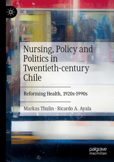 Markus Thulin, Ricardo A. Ayala - Nursing, Policy and Politics in Twentieth-century Chile, Inbunden