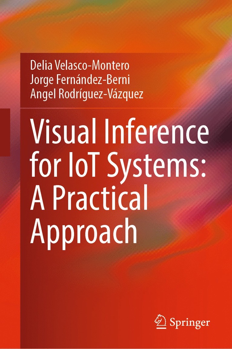 Delia Velasco-Montero, Jorge Fernández-Berni, Angel Rodríguez-Vázquez, Jorge Fernandez-Berni, Angel Rodriguez-Vazquez - Visual Inference for IoT Systems: A Practical Approach, Inbunden