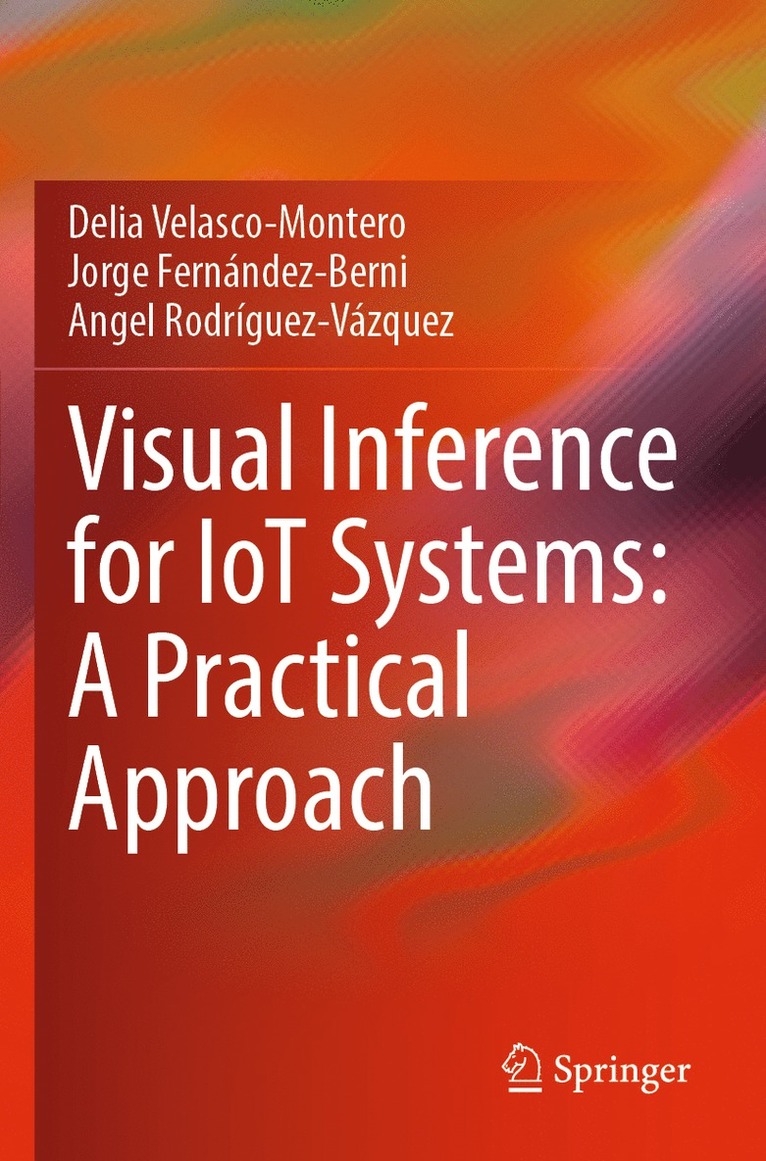 Delia Velasco-Montero, Jorge Fernández-Berni, Angel Rodríguez-Vázquez, Jorge Fernandez-Berni, Angel Rodriguez-Vazquez - Visual Inference for IoT Systems: A Practical Approach, Häftad