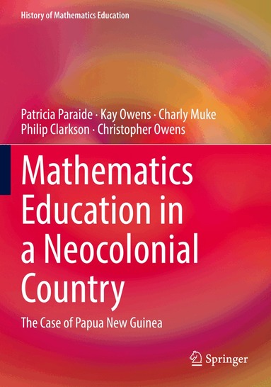 Patricia Paraide, Kay Owens, Charly Muke, Philip Clarkson, Christopher Owens - Mathematics Education in a Neocolonial Country: The Case of Papua New Guinea, Häftad