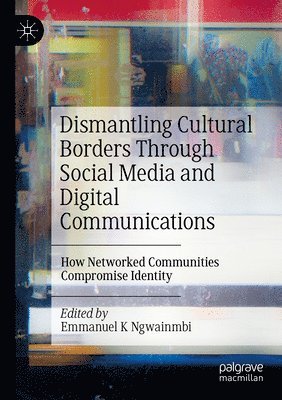 Emmanuel K. Ngwainmbi - Dismantling Cultural Borders Through Social Media and Digital Communications, Häftad