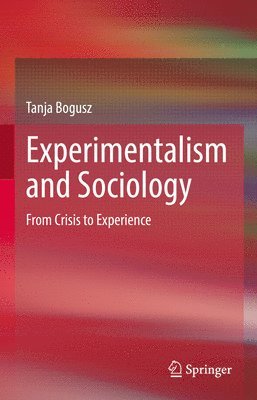 Tanja Bogusz - Experimentalism and Sociology, Inbunden