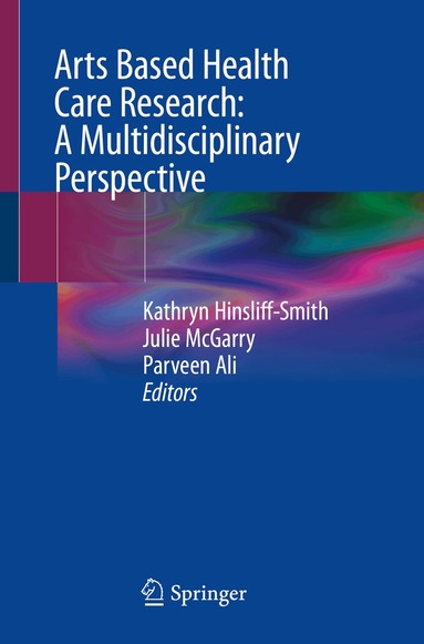 Kathryn Hinsliff-Smith, Julie McGarry, Parveen Ali - Arts Based Health Care Research: A Multidisciplinary Perspective, Häftad