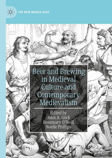 John A. Geck, Rosemary O’Neill, Noelle Phillips - Beer and Brewing in Medieval Culture and Contemporary Medievalism, Inbunden