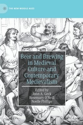 John A. Geck, Rosemary O’Neill, Noelle Phillips, Rosemary O'Neill - Beer and Brewing in Medieval Culture and Contemporary Medievalism, Inbunden