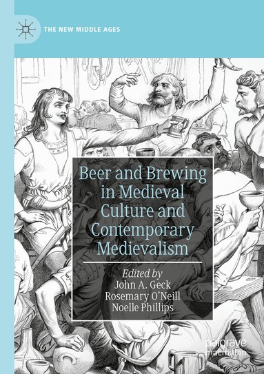John A. Geck, Rosemary O’Neill, Noelle Phillips - Beer and Brewing in Medieval Culture and Contemporary Medievalism, Häftad