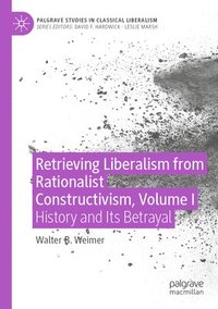 bokomslag Retrieving Liberalism from Rationalist Constructivism, Volume I