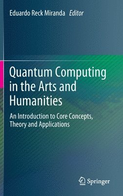 Eduardo Reck Miranda - Quantum Computing in the Arts and Humanities, Inbunden