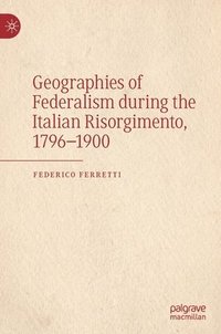 bokomslag Geographies of Federalism during the Italian Risorgimento, 17961900