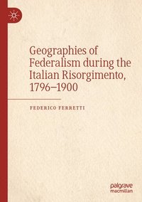 bokomslag Geographies of Federalism during the Italian Risorgimento, 17961900