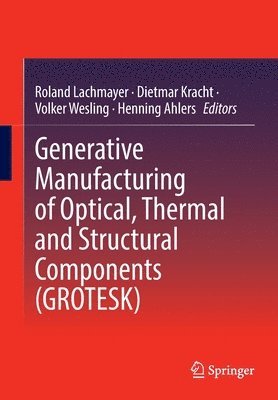 Generative Manufacturing of Optical, Thermal and Structural Components (GROTESK) 1