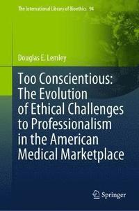 bokomslag Too Conscientious: The Evolution of Ethical Challenges to Professionalism in the American Medical Marketplace