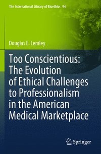 bokomslag Too Conscientious: The Evolution of Ethical Challenges to Professionalism in the American Medical Marketplace