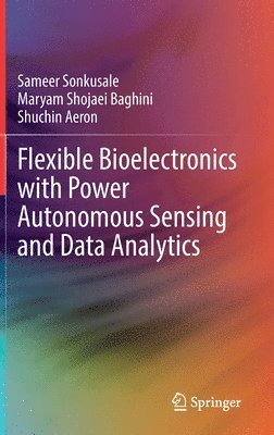 Sameer Sonkusale, Maryam Shojaei Baghini, Shuchin Aeron - Flexible Bioelectronics with Power Autonomous Sensing and Data Analytics, Inbunden