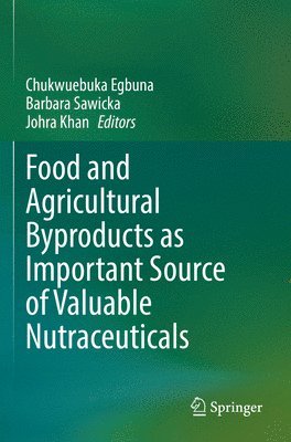 Chukwuebuka Egbuna, Barbara Sawicka, Johra Khan - Food and Agricultural Byproducts as Important Source of Valuable Nutraceuticals, Häftad