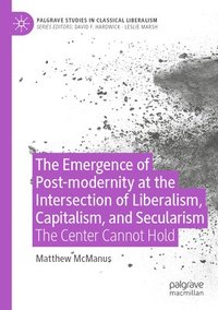 bokomslag The Emergence of Post-modernity at the Intersection of  Liberalism, Capitalism, and Secularism