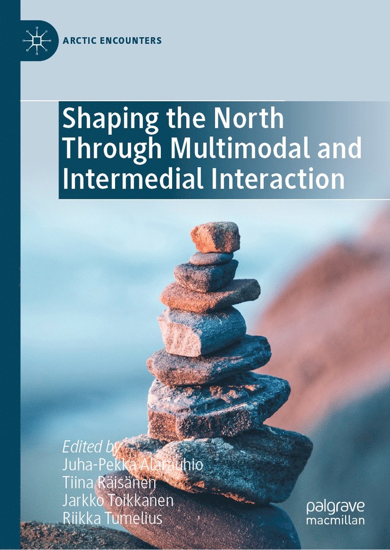 Juha-Pekka Alarauhio, Tiina Räisänen, Jarkko Toikkanen, Riikka Tumelius, Tiina Raisanen - Shaping the North Through Multimodal and Intermedial Interaction, Inbunden