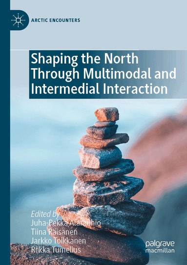 Juha-Pekka Alarauhio, Tiina Räisänen, Jarkko Toikkanen, Riikka Tumelius - Shaping the North Through Multimodal and Intermedial Interaction, Häftad