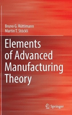 Bruno G. Rüttimann, Martin T. Stöckli, Bruno G. Ruttimann, Martin T. Stockli - Elements of Advanced Manufacturing Theory, Inbunden
