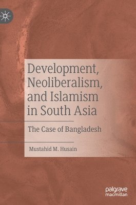 Mustahid M. Husain - Development, Neoliberalism, and Islamism in South Asia, Inbunden