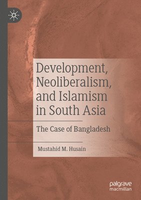 Mustahid M. Husain - Development, Neoliberalism, and Islamism in South Asia, Häftad